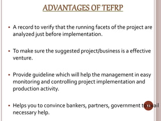  A record to verify that the running facets of the project are
analyzed just before implementation.
 To make sure the suggested project/business is a effective
venture.
 Provide guideline which will help the management in easy
monitoring and controlling project implementation and
production activity.
 Helps you to convince bankers, partners, government to avail
necessary help.
13
 