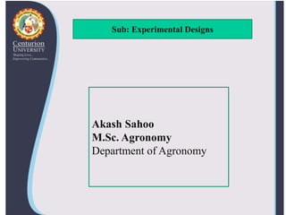 Sub: Experimental Designs
Akash Sahoo
M.Sc. Agronomy
Department of Agronomy
 