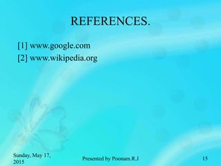 REFERENCES.
[1] www.google.com
[2] www.wikipedia.org
Sunday, May 17,
2015
Presented by Poonam.R.J 15
 