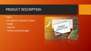 PRODUCT DESCRIPTION
• Menu
• All types of cultural Cuisine
• Salads
• Deserts
• Drinks and beverages
 