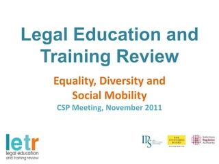 Legal Education and
  Training Review
   Equality, Diversity and
      Social Mobility
   CSP Meeting, November 2011
 
