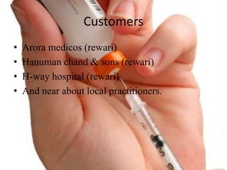Customers
? Arora medicos (rewari)
? Hanuman chand & sons (rewari)
? H-way hospital (rewari)
? And near about local practitioners.
 