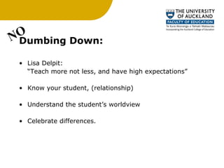 Dumbing Down: Lisa Delpit:  “ Teach more not less, and have high expectations” Know your student, (relationship) Understand the student’s worldview Celebrate differences. NO 