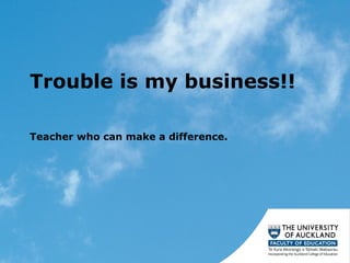 Trouble is my business!!  Teacher who can make a difference. 