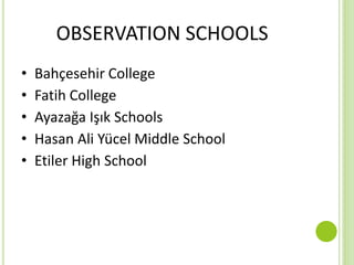 OBSERVATION SCHOOLS
• Bahçesehir College
• Fatih College
• Ayazağa Işık Schools
• Hasan Ali Yücel Middle School
• Etiler High School
 