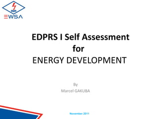 EDPRS I Self Assessment
for
ENERGY DEVELOPMENT
By
Marcel GAKUBA
November 2011
 