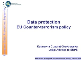 Data protection EU Counter-terrorism policy Katarzyna Cuadrat-Grzybowska Legal Adviser to EDPS 
