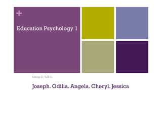+
Education Psychology 1
Group 2 / LG 01
Joseph. Odilia. Angela. Cheryl. Jessica
 