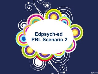 Edpsych-ed  PBL Scenario 2 