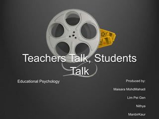 Teachers Talk, Students
           Talk
Educational Psychology          Produced by:

                         Maisara MohdMahadi

                                Lim Pei Gen

                                      Nithya

                                 ManbirKaur
 