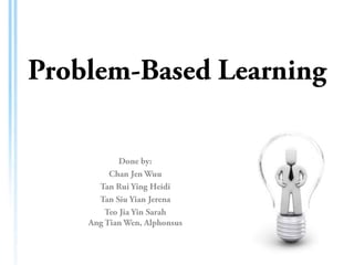 Problem-Based Learning Done by: Chan Jen Wuu Tan Rui Ying Heidi Tan Siu Yian Jerena TeoJia Yin SarahAngTian Wen, Alphonsus 