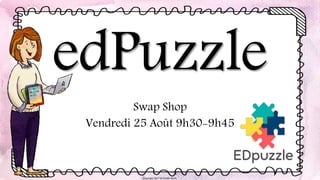 edPuzzle
Swap Shop
Vendredi 25 Août 9h30-9h45
Copyright 2017 © Estelle Recht
 