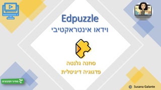 ‫גלנטה‬ ‫סוזנה‬
‫דיגיטלית‬ ‫פדגוגיה‬
Edpuzzle
‫אינטראקטיבי‬ ‫וידאו‬
Susana Galante
 