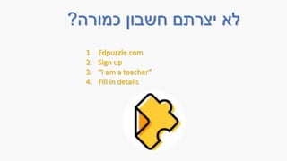 ‫כמורה‬ ‫חשבון‬ ‫יצרתם‬ ‫לא‬
?
1. Edpuzzle.com
2. Sign up
3. “I am a teacher”
4. Fill in details
 