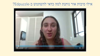 ‫ב‬ ‫להשתמש‬ ‫כדאי‬ ‫למה‬ ‫נותנת‬ ‫אור‬ ‫סיבות‬ ‫אילו‬
Edpuzzle-
?
 