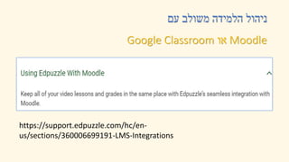 ‫עם‬ ‫משולב‬ ‫הלמידה‬ ‫ניהול‬
Moodle
‫או‬
Google Classroom
https://support.edpuzzle.com/hc/en-
us/sections/360006699191-LMS-Integrations
 