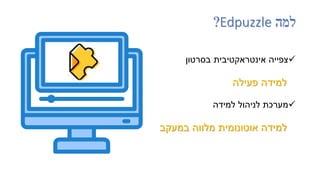 ‫למה‬
Edpuzzle
?

‫בסרטון‬ ‫אינטראקטיבית‬ ‫צפייה‬
‫פעילה‬ ‫למידה‬

‫למידה‬ ‫לניהול‬ ‫מערכת‬
‫במעקב‬ ‫מלווה‬ ‫אוטונומית‬ ‫למידה‬
 