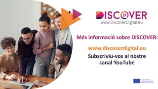 The European Commission's support for the production of this publication does not constitute an
endorsement of the contents, which reflect the views only of the authors, and the Commission cannot be held
responsible for any use which may be made of the information contained therein.
Més informació sobre DISCOVER:
www.discoverdigital.eu
Subscriviu-vos al nostre
canal YouTube
 