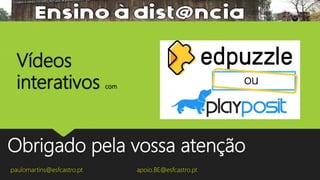 Obrigado pela vossa atenção
paulomartins@esfcastro.pt
Vídeos
interativos com
ou
apoio.BE@esfcastro.pt
 