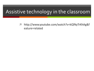 Assistive technology in the classroom

      http://www.youtube.com/watch?v=kQlNyTrKhAg&f
        eature=related
 