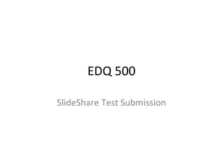 EDQ 500 SlideShare Test Submission 