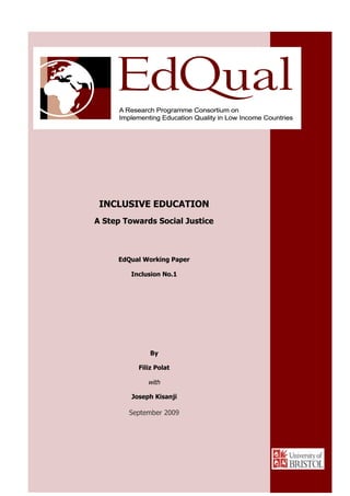 INCLUSIVE EDUCATION
A Step Towards Social Justice



     EdQual Working Paper

                   And
        Inclusion No.1




               By

           Filiz Polat

              with

         Joseph Kisanji

        September 2009
 