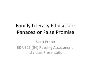 Family Literacy Education-
Panacea or False Promise
Scott Prater
EDR 613 (04) Reading Assessment-
Individual Presentation
 