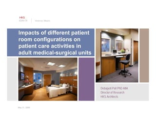 Justice GovernmentVeracruz, MexicoEDRA 39
Impacts of different patient
fi tiroom configurations on
patient care activities in
adult medical-surgical unitsadult medical-surgical units
Debajyoti Pati PhD AIIA
Director of Research
HKS Architects
May 31, 2008
 