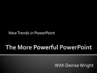 The More Powerful PowerPoint New Trends in PowerPoint With Denise Wright 