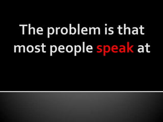 The problem is that most people speak at