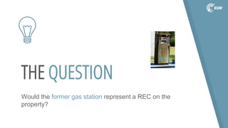THE QUESTION
Would the former gas station represent a REC on the
property?
 