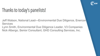 Thanks to today’s panelists!
Jeff Watson, National Lead—Environmental Due Diligence, Enercon
Services
Lynn Smith, Environmental Due Diligence Leader, V3 Companies
Nick Albergo, Senior Consultant, GHD Consulting Services, Inc.
 