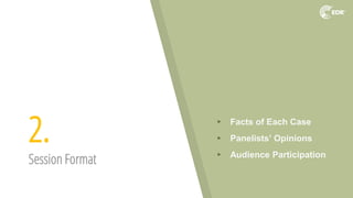 2.
Session Format
▸ Facts of Each Case
▸ Panelists’ Opinions
▸ Audience Participation
 