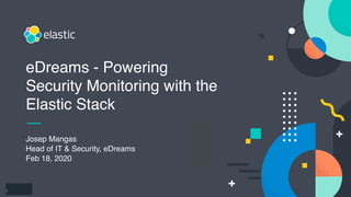 1
Josep Mangas
Head of IT & Security, eDreams
Feb 18, 2020
eDreams - Powering
Security Monitoring with the
Elastic Stack
 