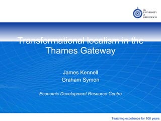 Transformational localism in the Thames Gateway James Kennell Graham Symon Economic Development Resource Centre 