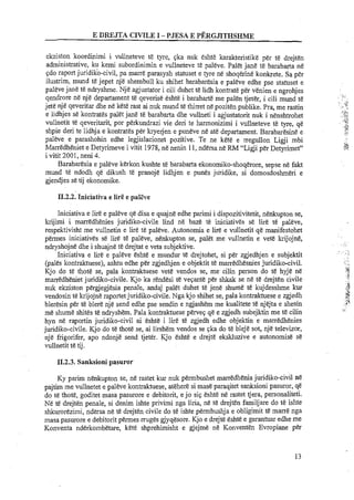 E DREJTA CIVILE I -PJESA E PERGJITHSHME
ekziston koordinimi i vullneteve te tyre, qka nuk eshte karakteristike per te drejten
admi~strative,ku kemi subordinimin e vullneteve te paleve. Palet jane te barabarta ne
qdo raport juridilco-civil, pa marre parasysh statuset e tyre ne shoqenne konkrete. Sa per
ilustrim, mund te jepet njt shembull ku shihet barabaresia e paleve edhe pse statuset e
paleve jane te ndryshme. Nje agjustator i cili duhet te lidh kontrate per venien e ngrohjes
qendrore ne nje departament te qeverise eshte i barabarte me palen tjeter, i cili mund te
jete nje qeveritar dhe ne kete rast ai nuk mund te thirret ne poziten publike. Pra, me rastin
e lidhjes se kontrates palet jane te barabarta dhe vullneti i agjustatorit nuk i nenshtrohet
vullnetit te qeveritarit, por perkundrazi vie deri te hannonizimi i vullneteve te tyre, qe
shpie deri te lidhja e kontrates per kryerjen e puneve ne ate departament. Barabaresine e
paleve e parashohin edhe legjislacionet pozitive. Te ne kete e rregullon Ligji mbi
Marredhe~ete Detyrimeve i vitit 1978, ne nenin 11, ndersa ne RM "Ligji per Detyrimet"
i vitit 2001, neni 4.
Barabaresia e paleve kerkon kushte te barabarta ekonomiko-shoqerore, sepse ne fakt
mund te ndodh qe dikush te pranoje lidhjen e punes juridike, si domosdoshmeri e
gjendjes se tij ekonomike.
11.2.2. Iniciativa e lire e palke
Iniciativa e lire e paleve qe disa e quajne edhe parimi i dispozitivitetit, nenkupton se,
krijimi i marredhenies juridiko-civile lind ne baze te iniciatives se lire te paleve,
respektivisht me vullnetin e lire te paleve. Autonomia e lire e vullnetit qe manifestohet
permes iniciatives se lirB te paleve, nenlcupton se, palet me vullnetin e vet8 krijojne,
ndryshojne dhe i shuajne te drejtat e veta subjektive.
Iniciativa e lire e paleve eshte e mundur te drejtohet, si per zgjedhjen e subjektit
@ales lcontraktuese), ashtu edhe per zgjedhjen e objektit te marredhesnies juridiko-civil.
Kjo do te thote se, pala kontraktuese vet&vendos se, me cilin person do t& hyje ne
marredheniet juridiko-civile. Kjo ka rendesi te veqante per shkak se ne t&drejten civile
nuk ekziston pergjegjesia penale, andaj palet duhet te jene shume te kujdesshme kur
vendosin te krijojne raportetjuridiko-civile. Nga kjo shihet se, pala kontraktuese e zgjedh
bleresin per te blere nje send edhe pse sendin e ngjashem me kualitete ti! njejta e shesin
me shume shites te ndryshem. Pala kontraktuese perveq qe e zgjedh subejktin me t& cilin
hyn ne raportin juridiko-civil ai &shei lire te zgjedh edhe objektin e manedhenies
juridiko-civile. Kjo do te thote se, ai lirshem vendos se qka do te bleje sot, nje televizor,
nje frigorifer, apo ndonje send tjeter. Kjo eshte e drejte ekskluzive e autonomise se
vullnetit te tij.
11.2.3. Sanksioni pasuror
Ky parim nenkupton se, n&rastet kur nuk permbushet marredhenia juridiko-civil ne
pajtim me vullnetet e paleve kontraktuese, atehere si mas&paraqitet sanksioni pasuror, qe
do te thote, goditet masa pasurore e debitorit, e jo siq eshte ne rastet tjera, personaliteti.
Ne te drejten penale, si denim ishte privimi nga liria, ne te drejten familjare do te ishte
shkurorezimi, ndersa ne tE drejten civile do te ishte permbushja e obligimit te marre nga
masa pasurore e debitorit permes mges gjyqesore. Kjo e drejte eshte e garantuar edhe me
Konventa nderkombetare, kete shprehimisht e gjejme ne Konventen Evropiane per
 