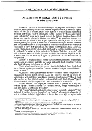 E DREJTA CIVILE I -PJESA E PERGJITHSHME
Xi11.3. Nocioni dhe natyrajuridike e burimeve
te se drejtes civile
Percaktimi i nocionit te burimeve te se drejtes ne pergjithesi dhe te drejtes civile
ne vecanti, eshte nje qeshtje rreth te cilesjane bere shqyrtime teorikejo vetem nga aspekti
juridik, por edhe nga ai filozofik. Shume autore pajtohen se ne shkencen mbi burimet e se
drejtes ne rend te are, duhet te perkufizohet qeshtja e caktimit te vet nocionit te termit.
burim i sEdrejtEf4, sepse ky ka shume kuptime dhe definimi i nocionit burime te se
drejtes varet nga cila piMpamje shikohet vet& nocior~i~~.TE perkufizosh burimet e s&
drejtes kerkohet nje studim ne rend te pare nga aspekti filozofik juridik, per te krijuar
mbeshtetjen e trajtimit juridik te vet nocionit te burimeve te se drejtes. Per keto veshtiresi
rreth nocionit te burimeve te se drejtes shprehen shume autore mendimet dhe pikepamjet
e disave prej te cileve do te prezentohen edhe n&kete pjes&te punimit. Sipas Viskoviqit,
nocioni "Burimet e se drejtes" ben pjese ne radhen e atyre qeshtjevejuridike me numer jo
je vogel @.sh. "e drejta", "e drejta subjektive", "drejtesia", "funksioni i se drejtes", etj.)
rreth te cilave ne shkencen juridike gjithmone zhvillohen dhe perseriten shqyrtime teorike
te nderlikuara dhe ne veshtrim te gjere te pashtershme si dhe kundershtime te
papajtueshme36.
Burimet e se drejtes civilejane qeshtje vazhdimisht te diskutueshme n&literaturen
juridike, sepse problemi qe ka te beje me burimet e se drejtes eshte gjithashtu i vjeter sa
edhe shoqeria humane e udhzhequr nga e drejta3'.
Ceshtja e burimeve te se drejtes paraqet veshtiresi te dyfishe: duhet te pajtohemi
mbi nocionin e vet te drejtes dhe duhet menduar mbi karakterin perkates te metafores "
burim i se d r e j t e ~ " ~ ~ .
Pra, zbulimi i permbajtjes se termit "burirnet e se drejtes " eshttr ~eshtjeshume e
diskutueshm: dhe me shume kuptime. Andaj, ka autore qe shkojne aq larg sa qe
propozojne q&ky term t&hiqet ngashkenca juridike si i pap~rdorshem.39Mund te haset
edhe mendimi se: "Me nje Gal&nocioni i burimeve t&s&drejtes &sht&nje pazar"40p&rttf
treguar se sa eshte kontradiktor percaktimi i nocionit te burimeve te se drejtes;
Nocioni "burimet" e se drejtes per Jacksonin mund te perdoret n&tri kuptime:
"burimet ligjore", "burimet historike" dhe "burimet literale", mirepo burimet ligjore e
kane rolin kryesor ne kete ndarje t&trefishe4'.
Fjala "burime" n&gjuhen e s&drejtes perdoret me dy kuptime te ndry~hme".~~Kur
studiojme te drejten e hershrne (historikun), me "burime" nenkuptojme dokumentet ne
baze te te cilave studiojme legjislacionin ekzistues. Kur ka te beje me legjislacionin
"Vedris Marlin, Osnove imovinskog prava, Opci dio imovinskog prava, stvamo i obvano i nasljedno pravo, Zagreb, 1976, fq. 11.
"Po aty, fq. I I
"Viskovic Nikolq O izvorima prava, Arhiv za pravne i dlustvene naulce, nr34, Beograd, 1974.
"Peritch M. I. Quleques observation sur le prableme der sources du Dmit el la fonction de la loi, Rcsueil d'eludes, sur Les sourcesdu
Droit, en I'honner de Franpois Geny, Tome 11, Paris, 1977,fq. 227
''Perelman Ch. Punimi i njljtl, fq. 23
'IHans Kelsen, Opsta rearija prava i drzave, fq. 14 [ ciluarsipas Kosutie Budirnir, Sudska praksa kao izvor pravq Beograd, 1973, fq.
39.)
'OVullieme Luis Jean. Punimi i njejtl, fq. 6
" Jackson S.8. Struchlralisme et <sourcesdu dioit<, Achives de Philosophie du Droil, Tome 27, Paris, 1982,fq. 142
"Marcel Planiol- Georges Ripen, Trail6 ClCmenrairede droit civil, Paris 1940,fq.5.
 