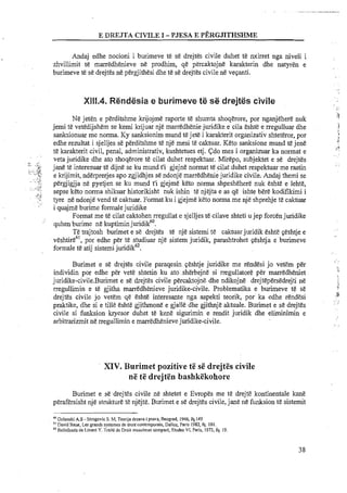 E DREJTA CIVILE I -PmSA E PERGJITHSHME
Andaj edhe nocioni i burirneve te se drejtes civile duhet te nxirret nga niveli i
zhvillimit te marredhenieve ne prodhirn, q& percaktojne karakterin dhe natyren e
burirneve te se drejtes ne pergjithesi dhe te se drejtes civile ne veqanti.
X111.4.Rgndesia e burimeve te se drejtes civile
Ne jeten e perditshme krijojme raporte te shumta shoqerore, por nganjehere nuk
jerni te vetedijshem se kerni krijuar nje manedhenie juridike e cila eshte e rregulluar dhe
sanksionuar me norma. Ky sanksionirn rnund te jete i karakterit organizativ shteteror, por
edhe rezultat i sjelljes se perditshme te nje mesi te caktuar. Keto sanksione mund t&jene
te karakterit civil, penal, administrativ, kushtetues etj. Cdo rnes i organizuar ka normat e
veta juridike dhe ato shoqerore te cilat duhet respektuar. Mirepo, subjektet e se drejtes
jane te interesuar t& dijne se ku mund t'i gjejne normat te cilat duhet respektuar me rastin
e krijimit, nderprerjes apo zgjidhjes se ndonje manedhenie juridilce civile. Andaj themi se
pergjigjja ne pyetjen se ku mund t'i gjejrne keto norma shpeshehere nuk eshte e lehte,
sepse keto norma shilcuar historikisht nuk ishin te njejta e as qe ishte bere kodifikimi i
tyre ne ndonje vend te caktuar. Format ku i gjejme keto norma me nje shprehje te caktuar
i quajme burime formalejuridike
Format me te cilat caktohen rregullat e sjelljes te cilave shteti u jep forcen juridike
quhen burirne n&kuptirninjuridik6'.
Te trajtosh burimet e se drejtes te nje sisterni te caktuarjuridik eshte qeshtje e
v&shtire6',por edhe per te studiuar nje sistern juridik, parashtrohet qeshtja e burimeve
formale te atij sistemij ~ r i d i k ~ ~ .
Burimet e se drejtes civile paraqesin qeshtje juridike me rendesi jo vetem per
individin por edhe per vet&shtetin ku ato sherbejne si rregullatore per rnarredheniet
juridike-civile.Burimet e s&drejtes civile percaktojne dhe ndiijne drejtepersedrejti ne
rregullimin e te gjitha marredhenieve juridike-civile. Problernatika e burimeve te st
drejtes civile jo vetem qe eshte interesante nga aspekti teorik, por ka edhe rendesi
praktike, dhe si e tille eshte gjithmone e gjalle dhe gjithnje aktuale. Burimet e se drejtes
civile si funksion kryesor duhet te ken&sigurimin e rendit juridik dhe eliminimin e
arbitrarizmit n&rregullimin e marredhenieve juridike-civile.
X V . Burimet pozitive te se drejtes civile
ne te drejten bashkekohore
Burimet e se drejtes civile ne shtetet e Evropes me te drejte kontinentale kane
perafersisht nje strukture te njejte. Burimet e se drejtes civile, jane ne funksion te sistemit
m
Golunski A.S -Strogovic S. M, Teorija drrava i prava, Beograd, 1946, fq.149
"David Rene, Les grands systemes de droit contemporain,Dalloz, Paris 1982, fq. 101.
Bellefonds de Linant Y. Trait* de Droit murulmancompare, Ehldes VI, Paris, 1973, fq. 19.
 