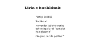 Liria e bashkimit
Partite politike
Sindikatat
Ne vendet jodemokratike
eshte shpallur si “komplot
ndaj sistemit”
Cka jane partite politike?
 