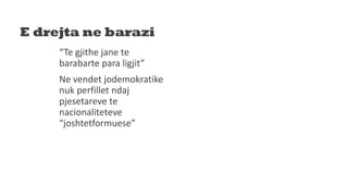 E drejta ne barazi
“Te gjithe jane te
barabarte para ligjit”
Ne vendet jodemokratike
nuk perfillet ndaj
pjesetareve te
nacionaliteteve
“joshtetformuese”
 