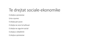 Te drejtat sociale-ekonomike
E drejta e pronesise
Liria e punes
E drejta per pune
E drejta ne orar te kufizuar
E drejta ne sigurim social
E drejta e shkollimit
E drejta e pronesise
 