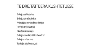 TEDREJTATTJERAKUSHTETUESE
Edrejtaeshtetesise
Edrejtaetrashigimise
Mbrojtjaenenesdheefemijes
Familjadhemartesa
Planifikimiifamiljes
Edrejtaeambientitteshendosh
Edrejtanebanese
Tedrejatetehuajve,etj
 