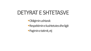 DETYRATESHTETASVE
Obligiminushtarak
Respektiminekushtetutesdheligjit
Pagiminetatimit,etj
 