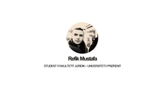 RefikMustafa
STUDENTIFAKULTETITJURIDIK–UNIVERSITETIIPRIZRENIT
 