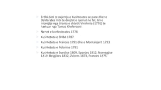  Erdhi deri te nxjerrja e Kushteutes se pare dhe te
Deklarates mbi te drejtat e njeriut ne fat, liri e
mbrojtje nga tirania e shtetit Virxhinia (1776) te
hartuar nga Tomas Xhefersoni
 Nenet e konfederates 1778
 Kushtetuta e SHBA 1787
 Kushtetuta e Frances 1791 dhe e Montanjarit 1793
 Kushtetuta e Polonise 1791
 Kushtetuta e Suedise 1809, Spanjes 1812, Norvegjise
1819, Belgjikes 1832, Zvicres 1874, Frances 1875
 