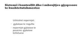 Sistemi i kontrollit dhe i mbrojtjes gjyqesore
te kushtetutshmerise
Ushtrohet nepermjet:
 gjykatave te rregullta
nepermjet gjykatave te
posacme -gjykatave
kshtetuese
 