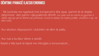 Tek kontrata me ngarkesë (me kompenzim) dhe sipas parimit të së drejtës
detyrimore vlen parimi i ejkujvalencës dhmth. kur pala nuk ka marrë as gjysmen e
vlerës nga ajo që ka dhënë ose premtuar, mund ta atakoj me mjete juridike anulimin e saj në
këto raste:
-Kur ekziston disporpcioni i dukshëm në dëm të palës,
-Kur nuk e ka ditur vleren e sendit.
Rastet e tilla kanë të bëjnë me mbrojtjës e konsumatorit....
 