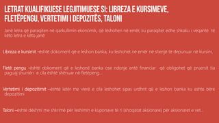 Janë letra që paraqiten në qarkullimin ekonomik, që lëshohen në emër, ku paraqitet edhe shkaku i veqantë të
këto letra e këto janë:
Libreza e kursimit -është dokoment që e leshon banka, ku leshohet në emër në shenjë të depunuar në kursim,
Fletë pengu -është dokoment që e leshonë banka ose ndonje entë financiar që obligohet që pruersit tia
paguaj shumën e cila është shënuar në fletëpeng...
Vertetimi i depozitimit –është letër me vlerë e cila leshohet sipas urdhrit që e leshon banka ku eshte bëre
depozitimi
Taloni –është dëshmi me shkrimë për leshimin e kuponave të ri (shoqatat aksionare) për aksionaret e vet...
 