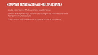 Lindja e kompanive Multinacionale, karakteristikat;
Sistemi dhe shperndarja, Transferi i teknologjisë në suaza të sistemit të
Kompanive-Multinacionale;
Transformimi ndërkombëtar në ndarjen e punve të kompanive;
 