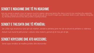 .
Janë ato sende ku pjesët e tyre në hapsirë mund të ndahen njëra prej tjetrës dhe vlera e tyre të mos cenohet dhe pakësohe
(të hollat), ndersa jo të ndashme janë ato sende sende që nuk mund ti ndajm pa e dëmtuar vlerën si, psh. Makina, fotografia
etj. Rendesia është ekonomike dhe juridike e bashkpronësisë.
Jan unike nga struktura e tyre-që nuk ndahen, sendet e përbëra janë me një strukturë të përbëre si: ndërtesa
Askush nuk mund të jetë pronar i vetures nëse motorri, gomat etj të mos jen të tijë..
Sendi sipas rendësis së madhe juridike dhe ekonomike
 